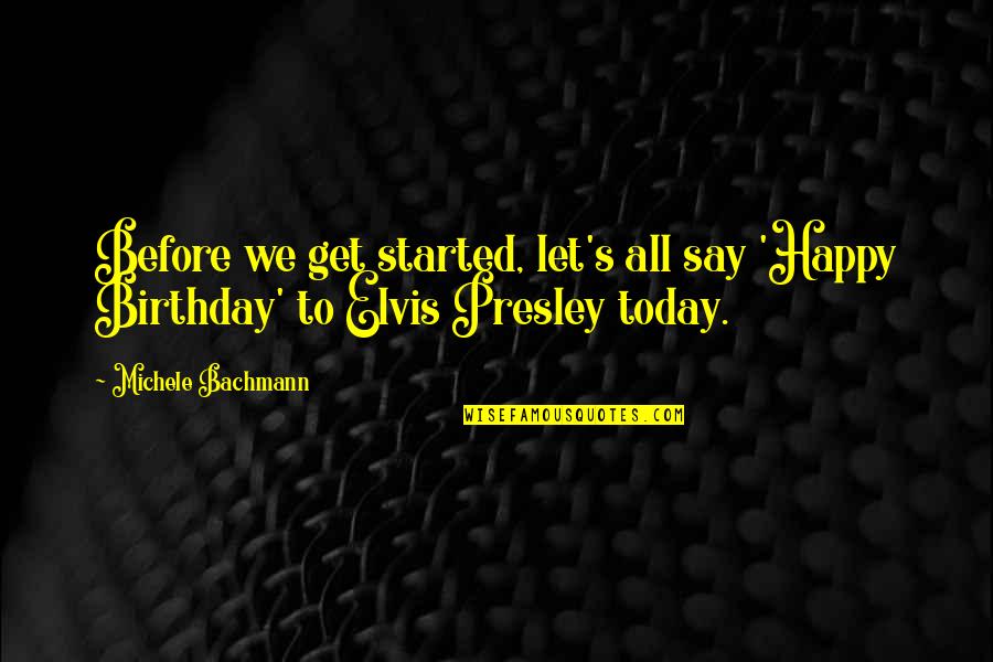 Presley's Quotes By Michele Bachmann: Before we get started, let's all say 'Happy