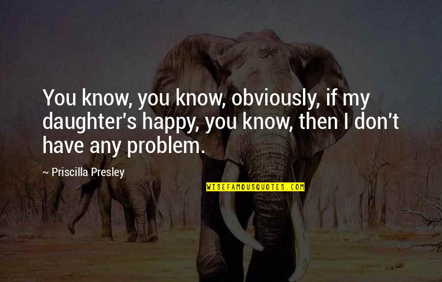 Presley's Quotes By Priscilla Presley: You know, you know, obviously, if my daughter's