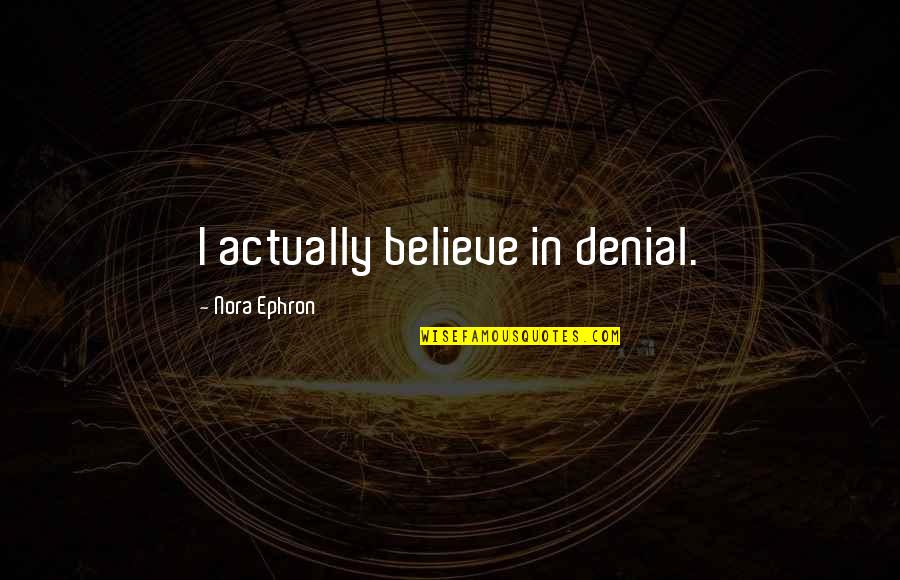 Presnt Quotes By Nora Ephron: I actually believe in denial. Presnt Quotes By Nora Ephron: I actually believe in denial.