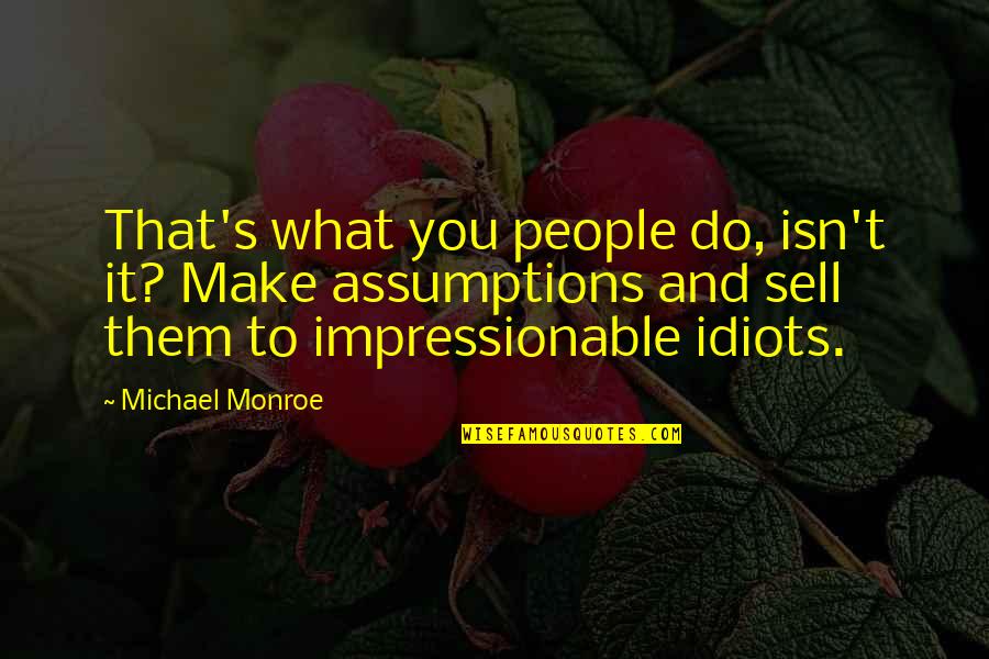 Press Media Quotes By Michael Monroe: That's what you people do, isn't it? Make