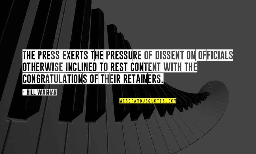 Press On Quotes By Bill Vaughan: The press exerts the pressure of dissent on