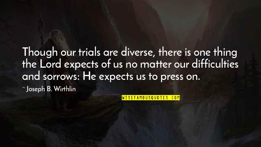 Press On Quotes By Joseph B. Wirthlin: Though our trials are diverse, there is one