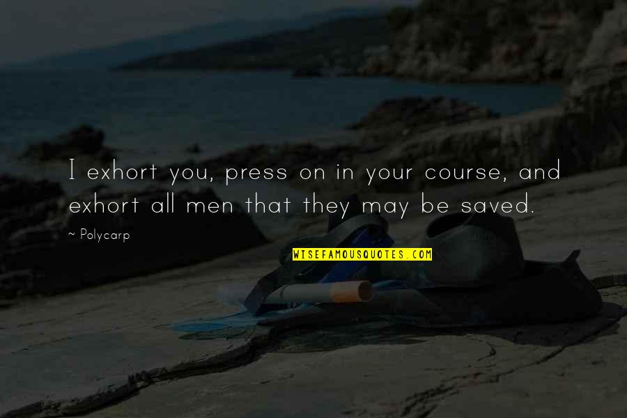 Press On Quotes By Polycarp: I exhort you, press on in your course,