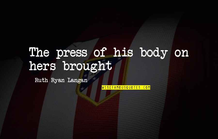 Press On Quotes By Ruth Ryan Langan: The press of his body on hers brought