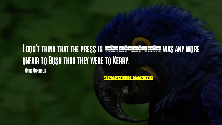 Press Quotes By Mark McKinnon: I don't think that the press in 2004 Press Quotes By Mark McKinnon: I don't think that the press in 2004