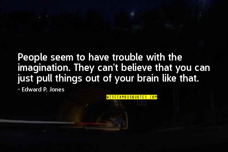 Pressel Game Quotes By Edward P. Jones: People seem to have trouble with the imagination.