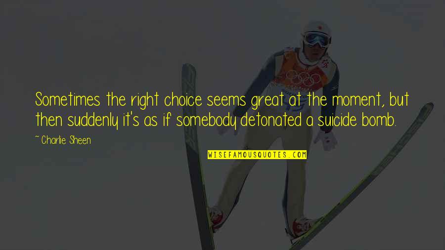 Pressentiment Francais Quotes By Charlie Sheen: Sometimes the right choice seems great at the Pressentiment Francais Quotes By Charlie Sheen: Sometimes the right choice seems great at the
