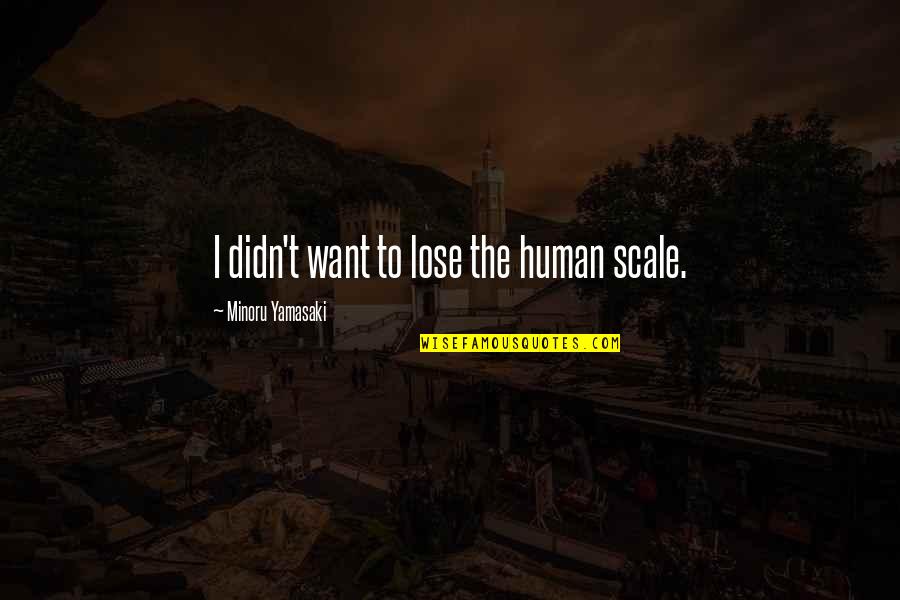 Pressentimentos Quotes By Minoru Yamasaki: I didn't want to lose the human scale. Pressentimentos Quotes By Minoru Yamasaki: I didn't want to lose the human scale.
