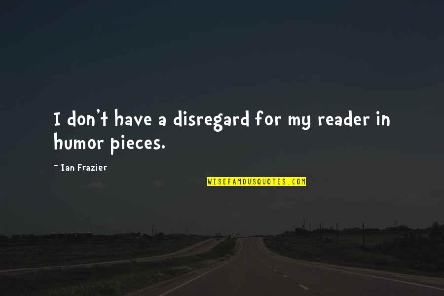 Pressentin Quotes By Ian Frazier: I don't have a disregard for my reader Pressentin Quotes By Ian Frazier: I don't have a disregard for my reader