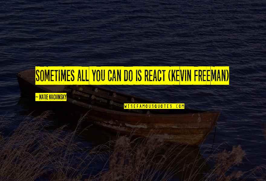 Presser Music Quotes By Katie Kacvinsky: Sometimes all you can do is react (Kevin Presser Music Quotes By Katie Kacvinsky: Sometimes all you can do is react (Kevin