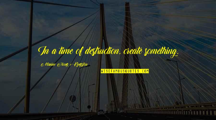 Presser Quotes By Maxine Hong Kingston: In a time of destruction, create something. Presser Quotes By Maxine Hong Kingston: In a time of destruction, create something.