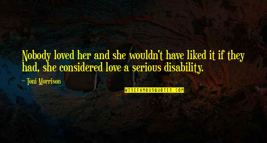 Presses For Sale Quotes By Toni Morrison: Nobody loved her and she wouldn't have liked Presses For Sale Quotes By Toni Morrison: Nobody loved her and she wouldn't have liked