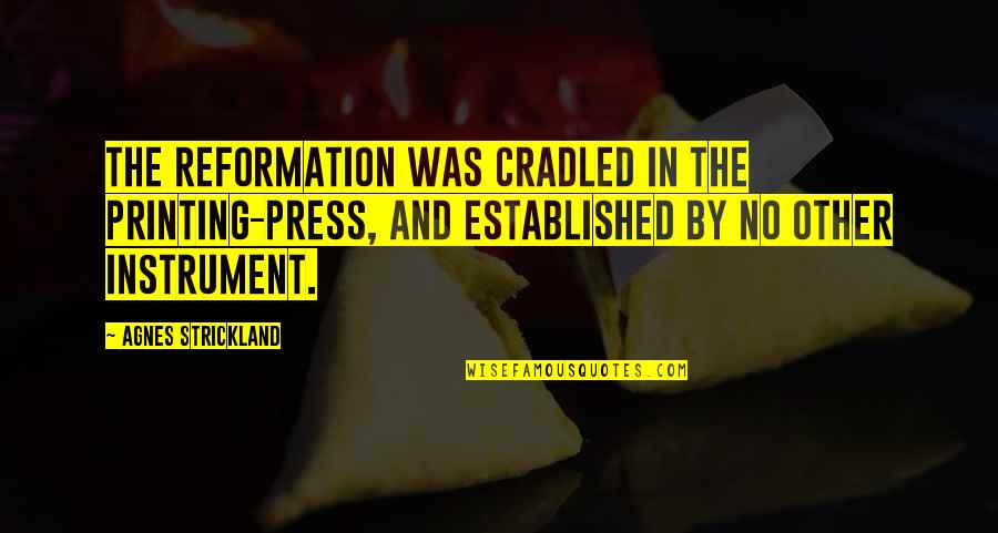 Presses Quotes By Agnes Strickland: The Reformation was cradled in the printing-press, and Presses Quotes By Agnes Strickland: The Reformation was cradled in the printing-press, and