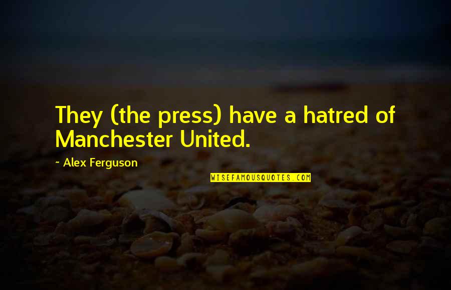 Presses Quotes By Alex Ferguson: They (the press) have a hatred of Manchester Presses Quotes By Alex Ferguson: They (the press) have a hatred of Manchester
