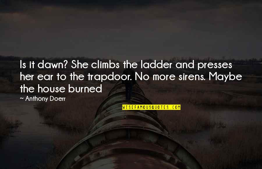 Presses Quotes By Anthony Doerr: Is it dawn? She climbs the ladder and Presses Quotes By Anthony Doerr: Is it dawn? She climbs the ladder and