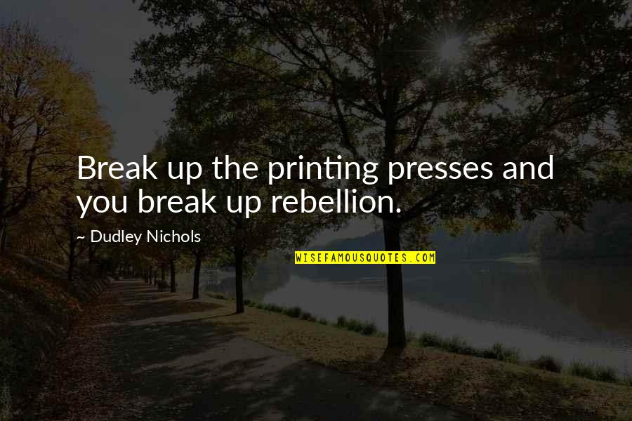 Presses Quotes By Dudley Nichols: Break up the printing presses and you break Presses Quotes By Dudley Nichols: Break up the printing presses and you break