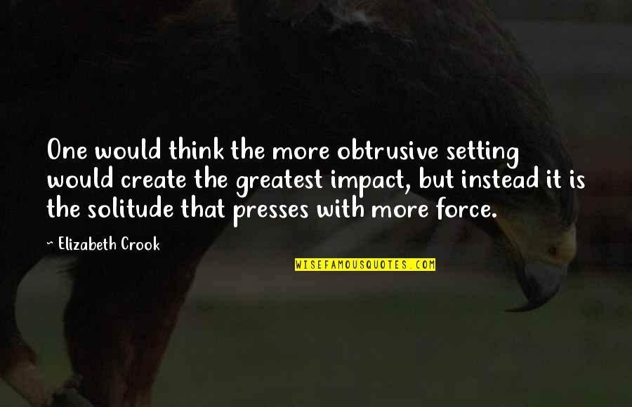 Presses Quotes By Elizabeth Crook: One would think the more obtrusive setting would Presses Quotes By Elizabeth Crook: One would think the more obtrusive setting would