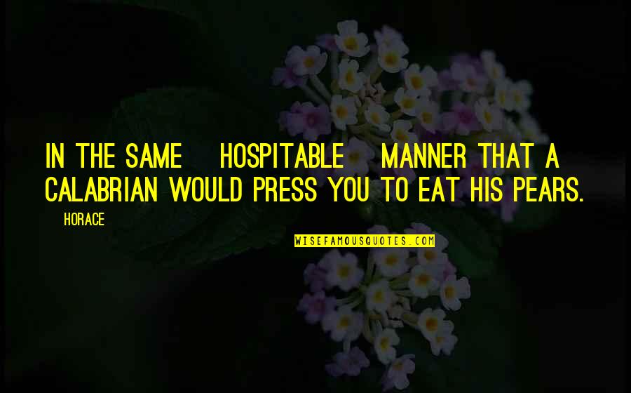 Presses Quotes By Horace: In the same [hospitable] manner that a Calabrian