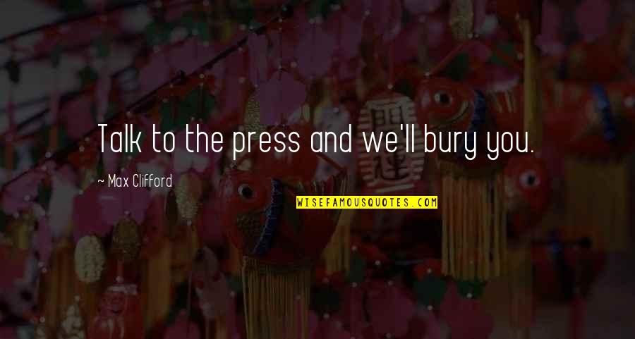 Presses Quotes By Max Clifford: Talk to the press and we'll bury you. Presses Quotes By Max Clifford: Talk to the press and we'll bury you.
