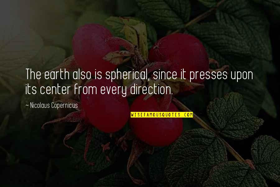 Presses Quotes By Nicolaus Copernicus: The earth also is spherical, since it presses Presses Quotes By Nicolaus Copernicus: The earth also is spherical, since it presses