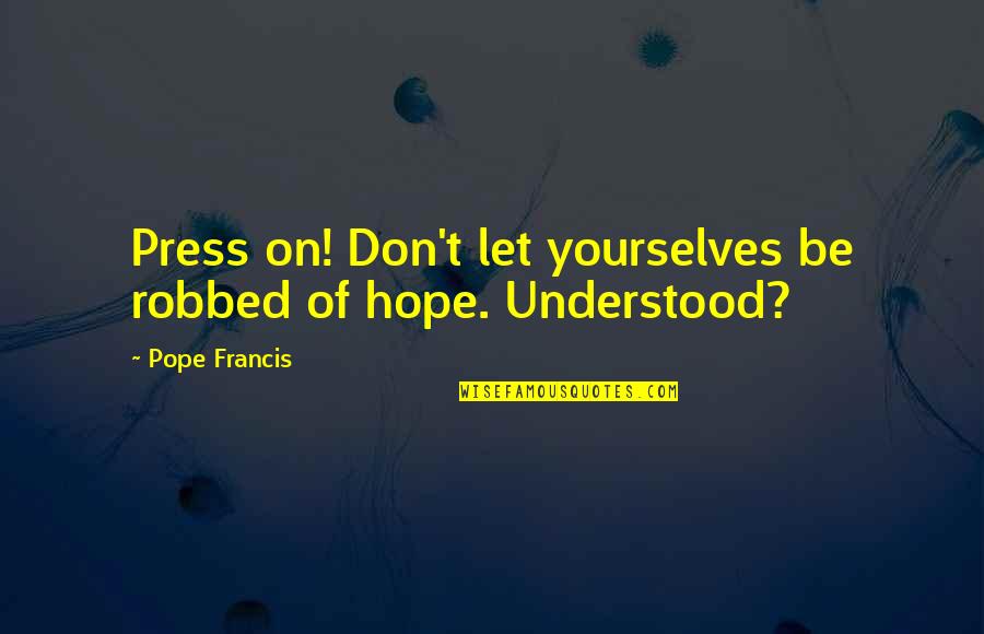 Presses Quotes By Pope Francis: Press on! Don't let yourselves be robbed of