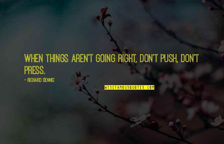 Presses Quotes By Richard Dennis: When things aren't going right, don't push, don't Presses Quotes By Richard Dennis: When things aren't going right, don't push, don't