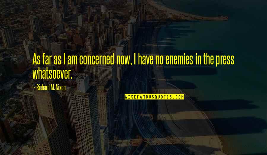 Presses Quotes By Richard M. Nixon: As far as I am concerned now, I Presses Quotes By Richard M. Nixon: As far as I am concerned now, I