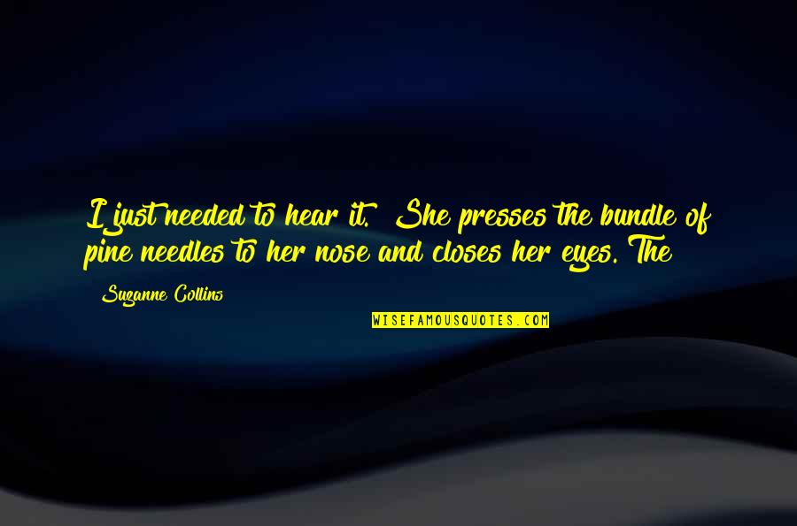Presses Quotes By Suzanne Collins: I just needed to hear it." She presses Presses Quotes By Suzanne Collins: I just needed to hear it." She presses