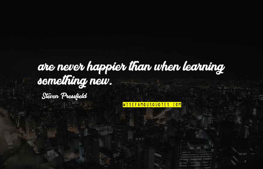 Pressfield Quotes By Steven Pressfield: are never happier than when learning something new.