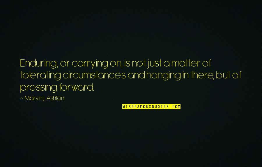 Pressing On Quotes By Marvin J. Ashton: Enduring, or carrying on, is not just a