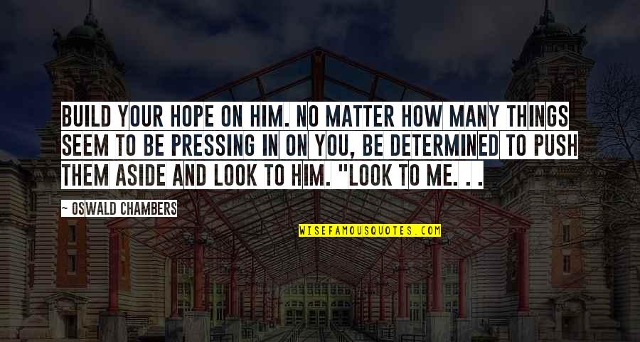 Pressing On Quotes By Oswald Chambers: Build your hope on Him. No matter how