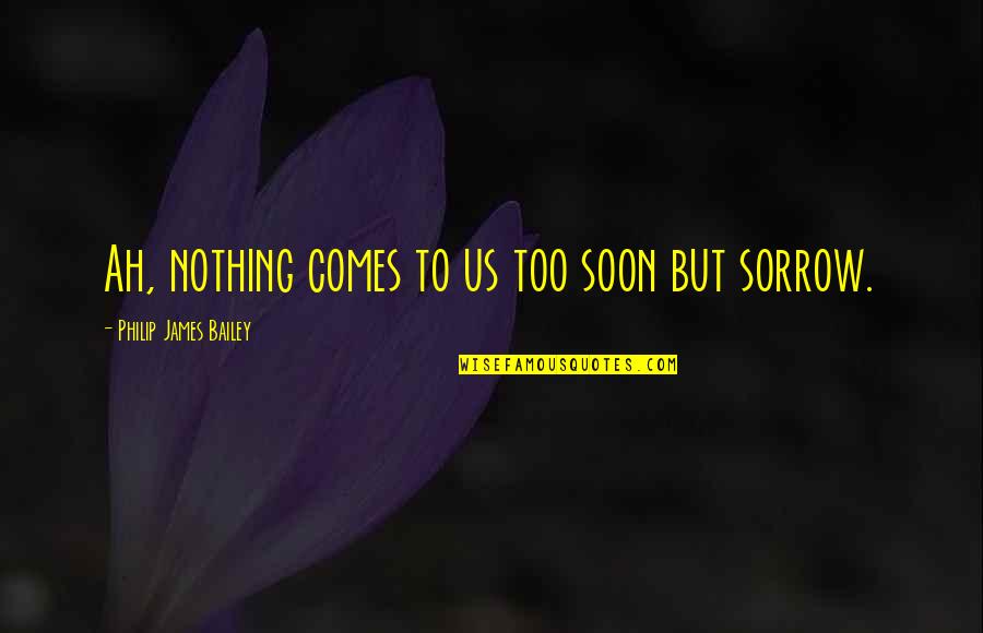 Pressions Coloniales Quotes By Philip James Bailey: Ah, nothing comes to us too soon but