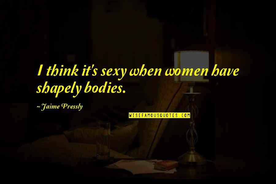 Pressly Jaime Quotes By Jaime Pressly: I think it's sexy when women have shapely Pressly Jaime Quotes By Jaime Pressly: I think it's sexy when women have shapely