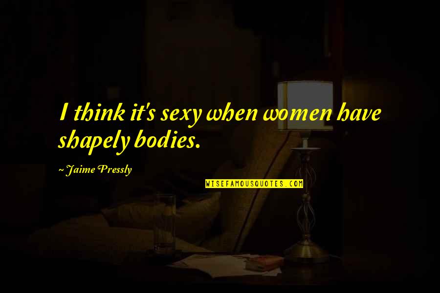 Pressly Quotes By Jaime Pressly: I think it's sexy when women have shapely