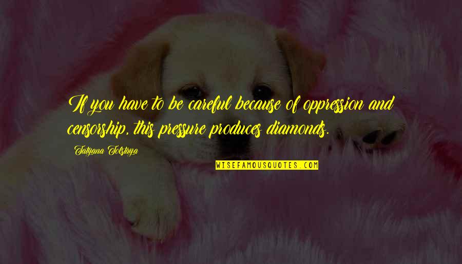 Pressure And Diamonds Quotes By Tatyana Tolstaya: If you have to be careful because of