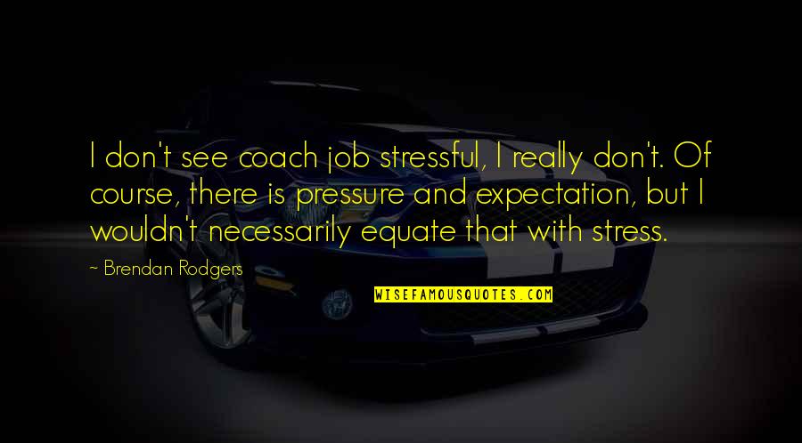 Pressure And Stress Quotes By Brendan Rodgers: I don't see coach job stressful, I really