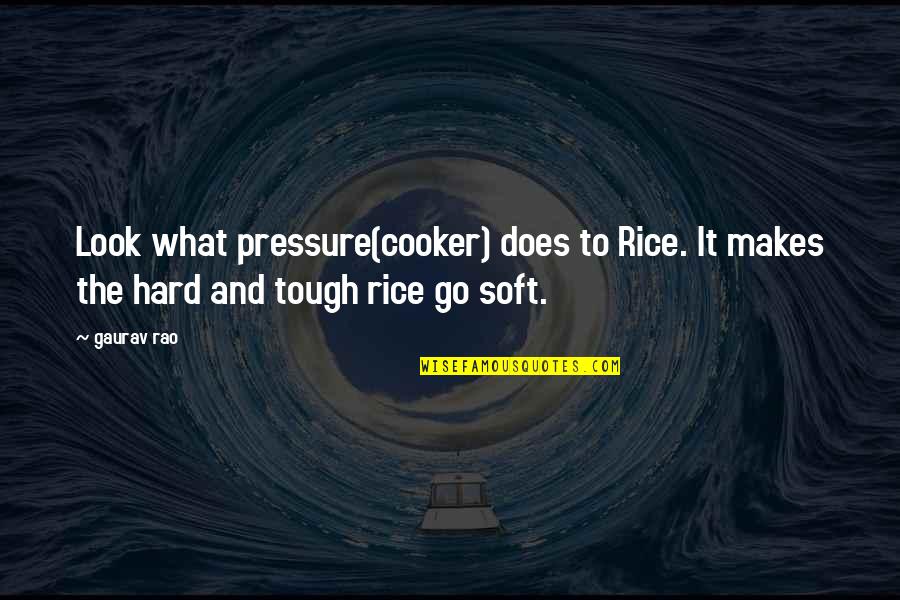 Pressure And Stress Quotes By Gaurav Rao: Look what pressure(cooker) does to Rice. It makes
