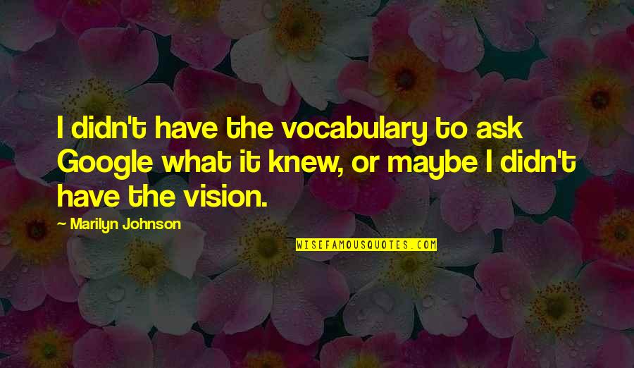 Pressure And Stress Quotes By Marilyn Johnson: I didn't have the vocabulary to ask Google