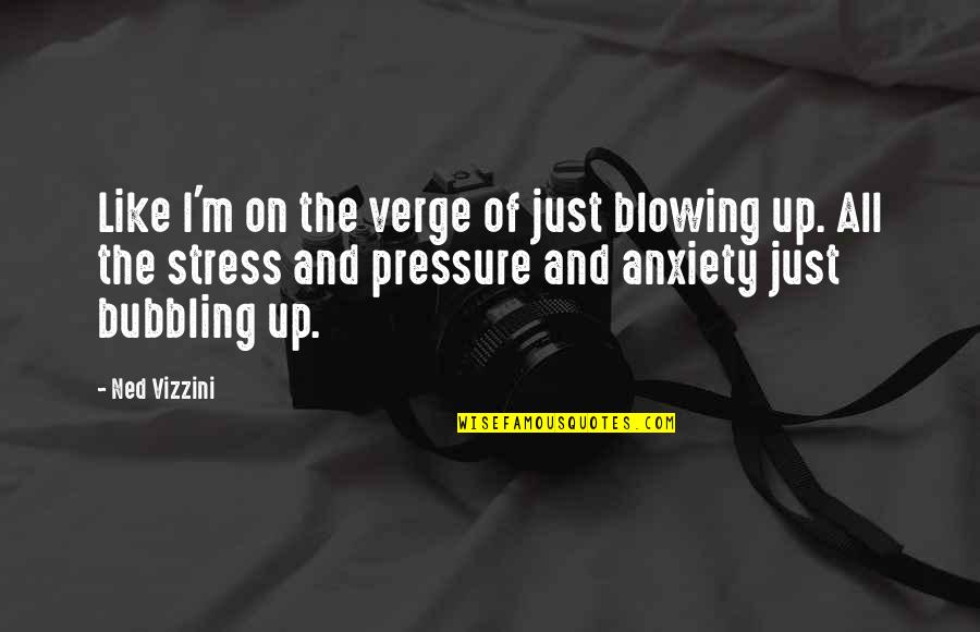 Pressure And Stress Quotes By Ned Vizzini: Like I'm on the verge of just blowing