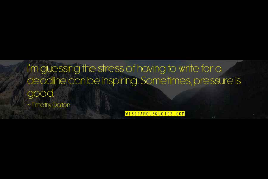 Pressure And Stress Quotes By Timothy Dalton: I'm guessing the stress of having to write