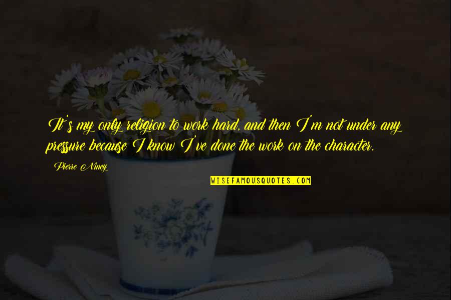 Pressure At Work Quotes By Pierre Niney: It's my only religion to work hard, and Pressure At Work Quotes By Pierre Niney: It's my only religion to work hard, and