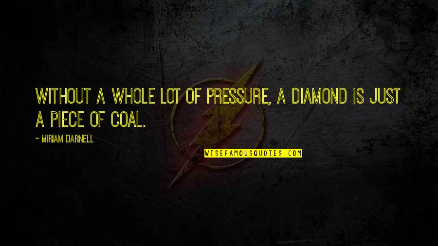Pressure Diamond Quotes By Miriam Darnell: Without a whole lot of pressure, a diamond Pressure Diamond Quotes By Miriam Darnell: Without a whole lot of pressure, a diamond