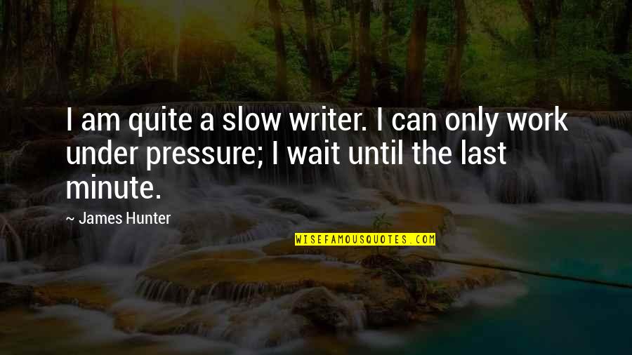 Pressure From Work Quotes By James Hunter: I am quite a slow writer. I can