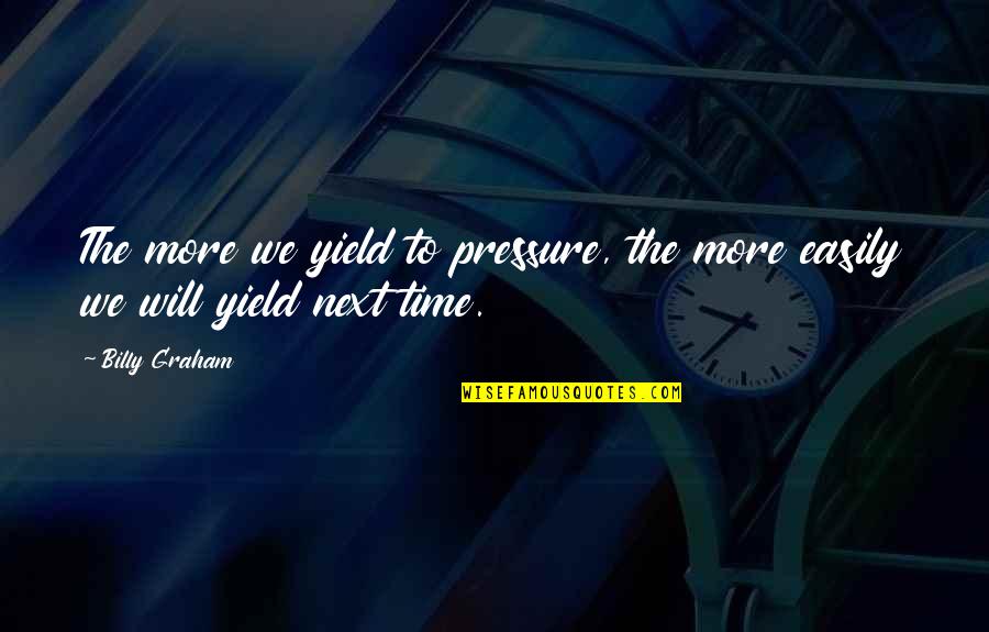 Pressure In Life Quotes By Billy Graham: The more we yield to pressure, the more