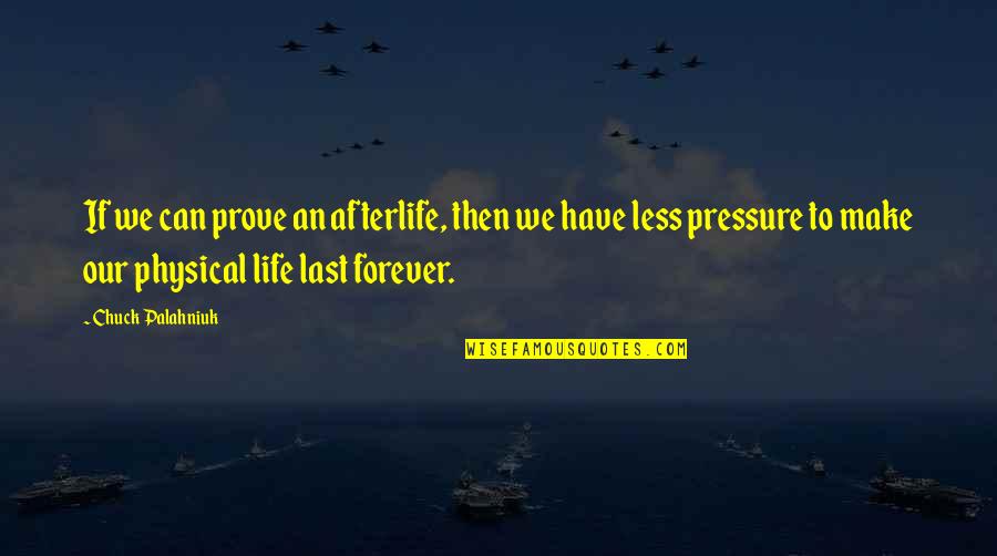 Pressure In Life Quotes By Chuck Palahniuk: If we can prove an afterlife, then we