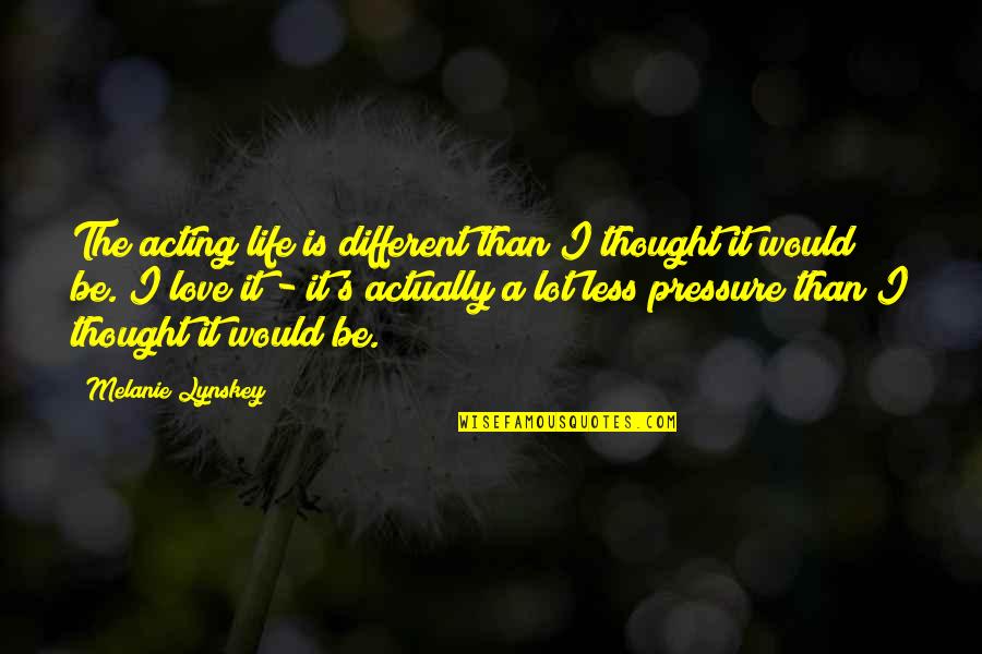 Pressure In Life Quotes By Melanie Lynskey: The acting life is different than I thought