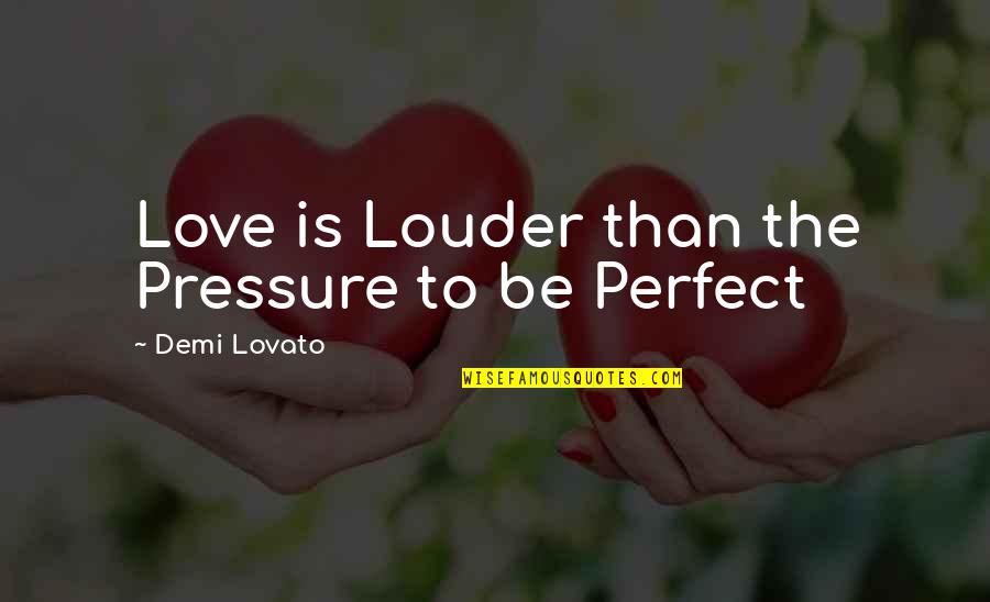 Pressure In Love Quotes By Demi Lovato: Love is Louder than the Pressure to be