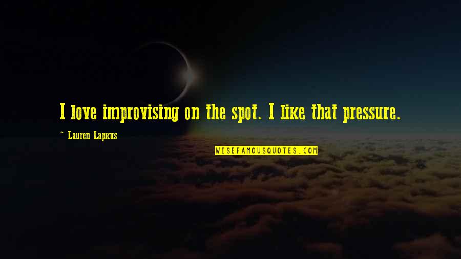 Pressure In Love Quotes By Lauren Lapkus: I love improvising on the spot. I like