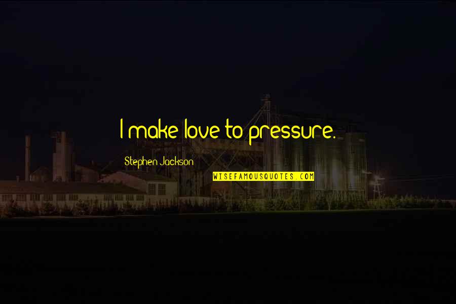 Pressure In Love Quotes By Stephen Jackson: I make love to pressure.