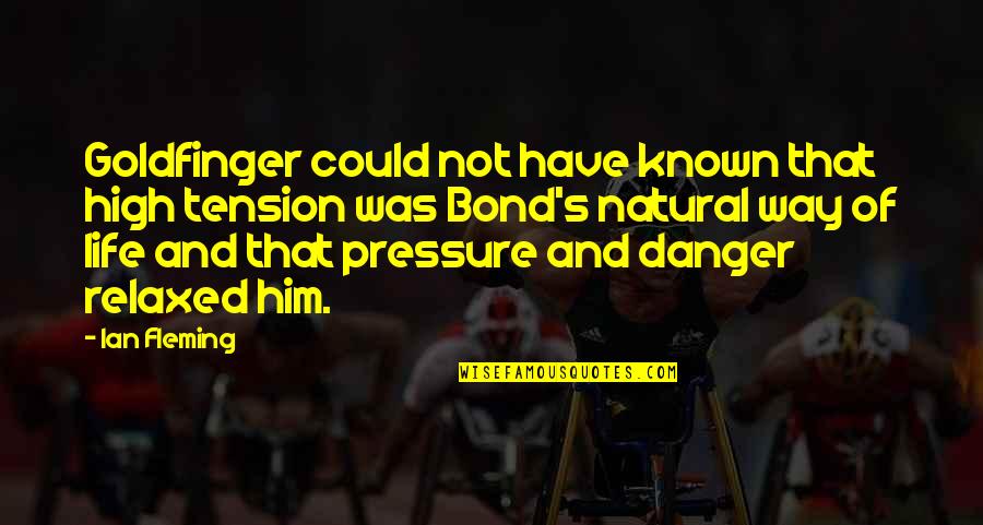 Pressure In Your Life Quotes By Ian Fleming: Goldfinger could not have known that high tension